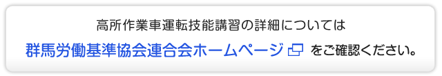 高所作業車運転技能講習については、群馬労働基準協会連合会ホームページをご確認ください。