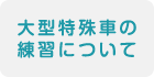 大型特殊車の練習について