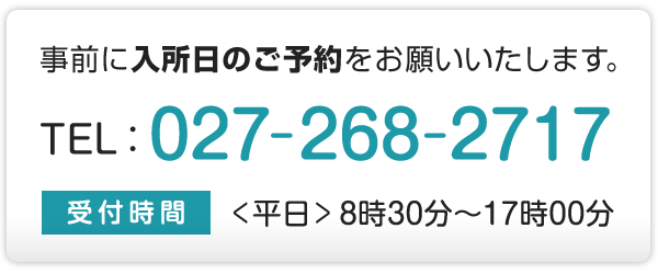 お電話にて事前に入所日のご予約をお願いいたします。電話番号072-268-2717 受付時間:平日8時半~17時